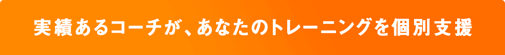 実績あるコーチが、あなたのトレーニングを個別支援